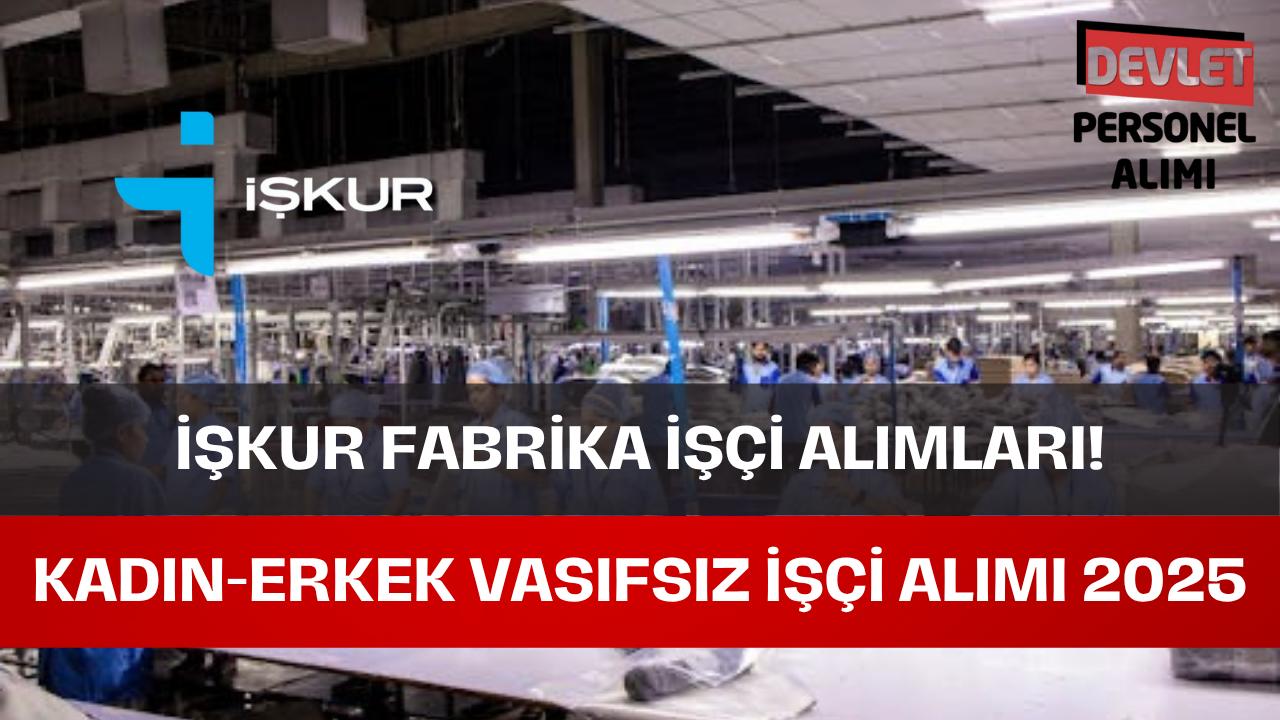 İŞKUR Fabrika İşçi Alımı Başvuru Şartları? Vasıfsız İşçi Alımları