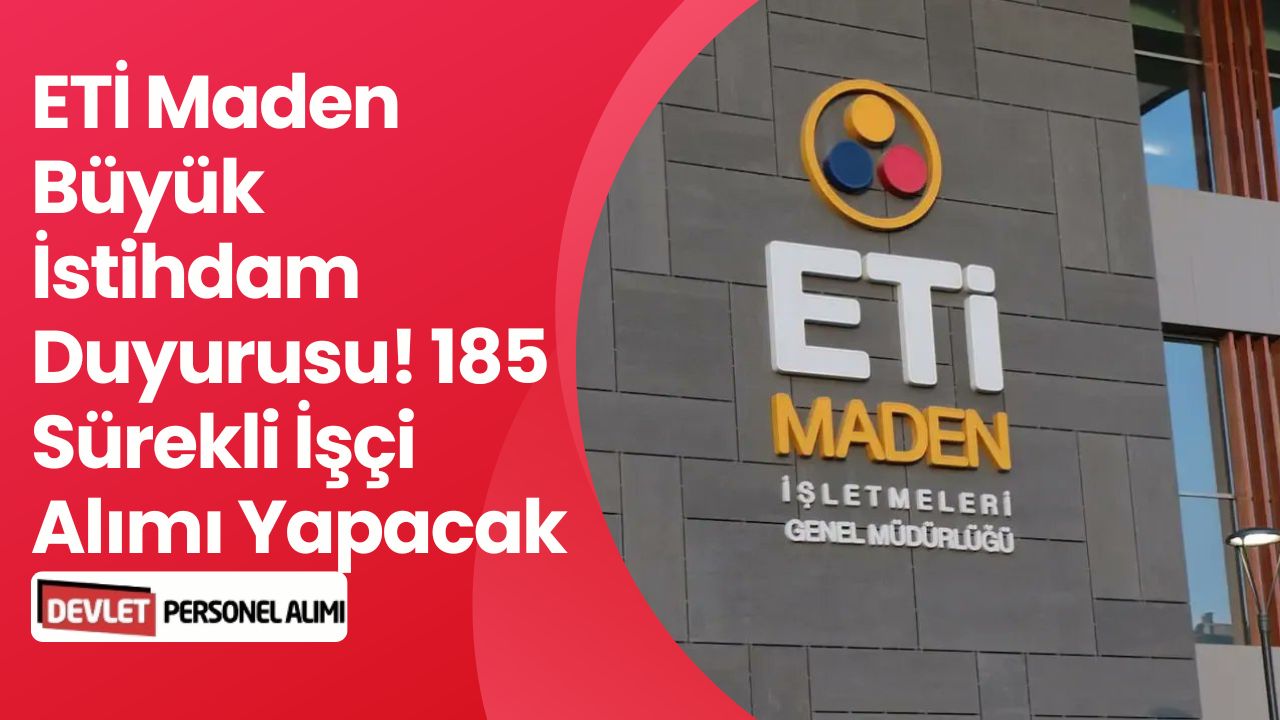 Eti Maden Büyük İstihdam Açıkladı: 185 Sürekli İşçi Alımı Olacak!