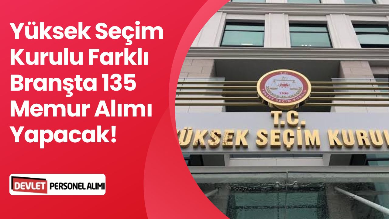 Yüksek Seçim Kurulu Türkiye Geneli Farklı Branşlarda 135 Memur Alacak!