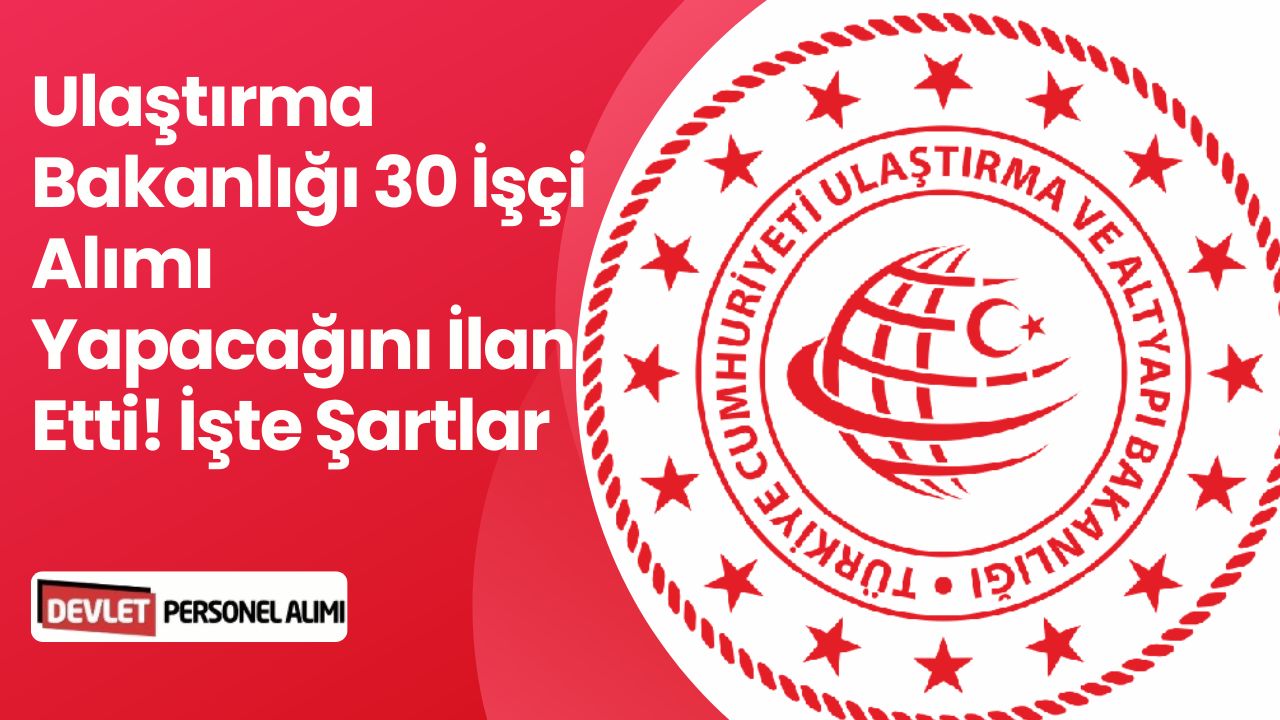 Ulaştırma Bakanlığı KPSS Olmadan İşçi Alacak! İşte Başvuru Şartları