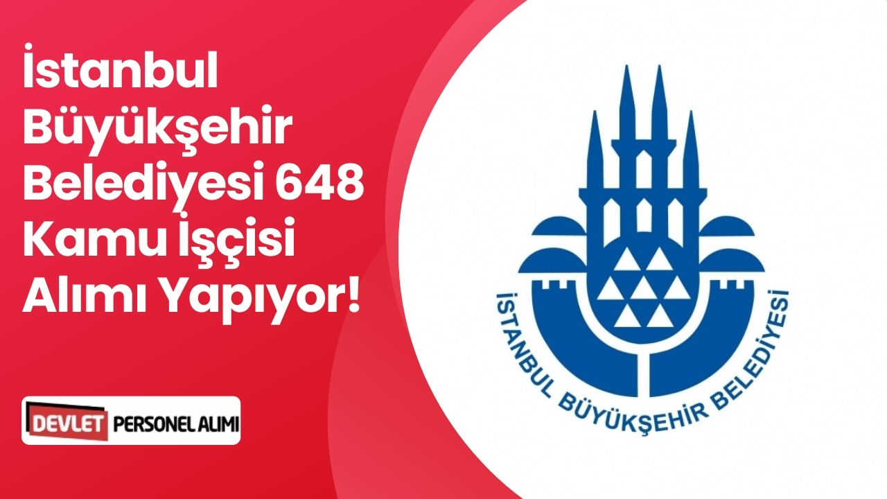 İstanbul Büyükşehir Belediyesi 648 Kamu İşçisi Alımı Yapıyor!
