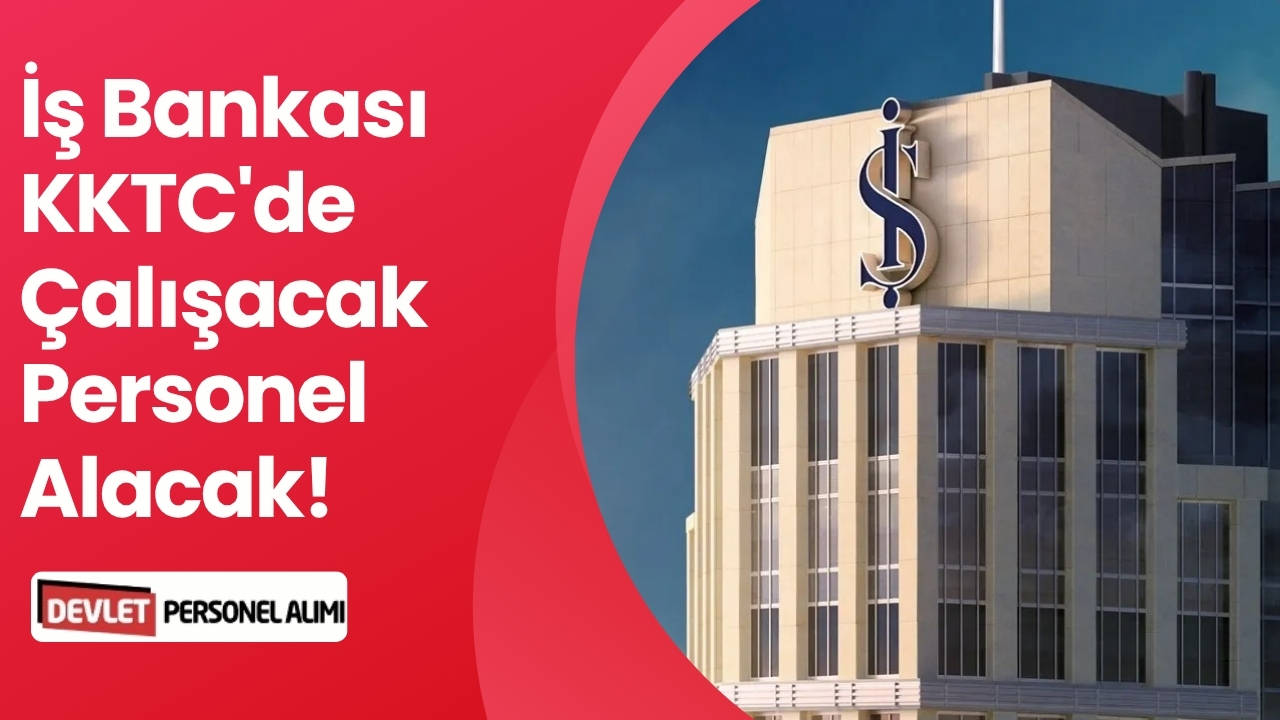 İş Bankası KKTC'de Çalışacak Personel Alacak!