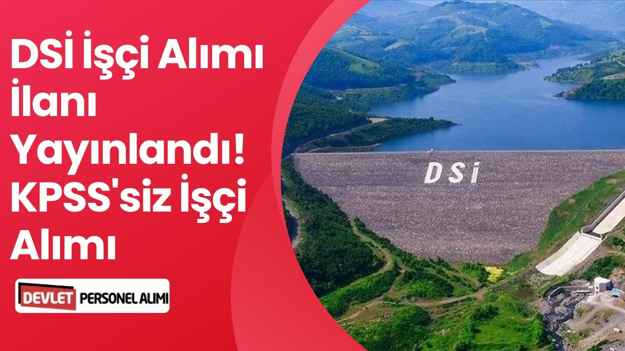 DSİ İşçi Alımı İlanı Yayınlandı! KPSS'siz İşçi Alımı