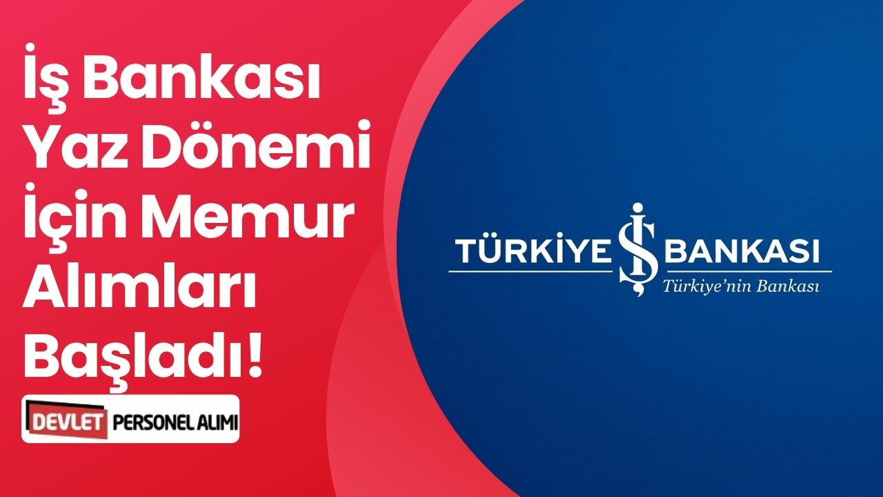İş Bankası Yaz Dönemi İçin Memur Alımları Başladı!