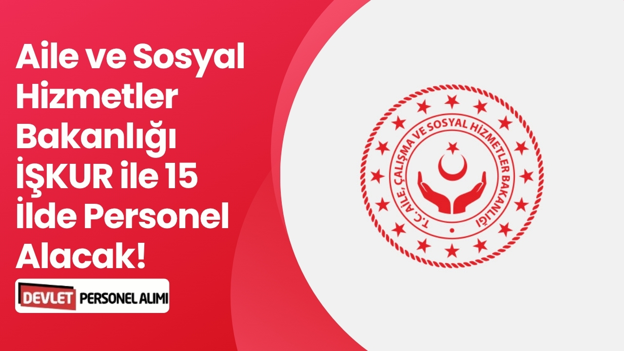 Aile ve Sosyal Hizmetler Bakanlığı İŞKUR ile 15 İlde Personel Alacak!