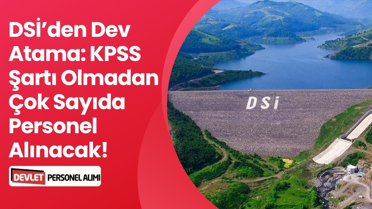 DSİ’den Dev Atama: KPSS Şartı Olmadan Çok Sayıda Personel Alınacak!