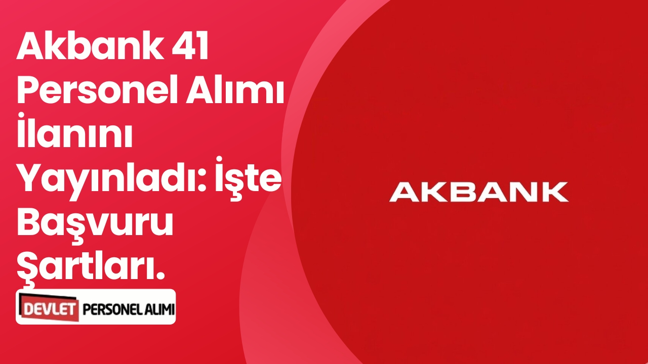 Akbank 41 Personel Alımı İlanını Yayınladı: İşte Başvuru Şartları.