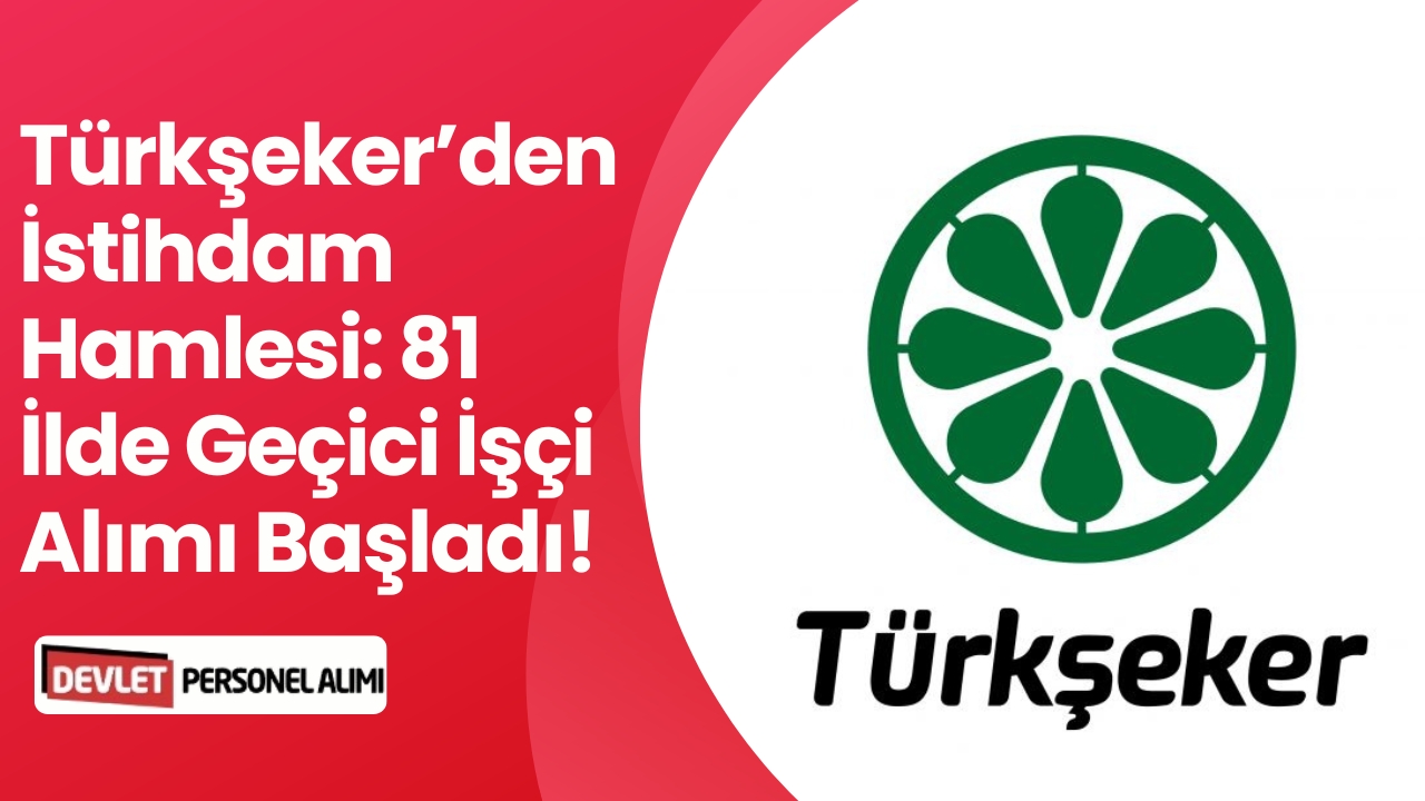 Türkşeker’den İstihdam Hamlesi: 81 İlde Geçici İşçi Alımı Başladı!