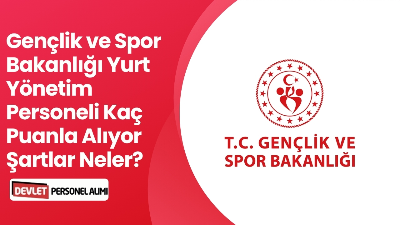 Gençlik ve Spor Bakanlığı Yurt Yönetim Personeli Kaç Puanla Alıyor Şartlar Neler?