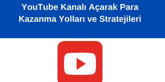 YouTube Kanalı Açarak Para Kazanma Yolları ve Stratejileri
