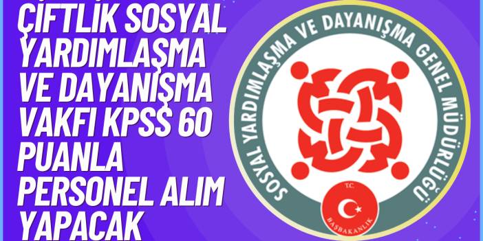 Çiftlik Sosyal Yardımlaşma ve Dayanışma Vakfı KPSS 60 Puanla Personel Alım Yapacak