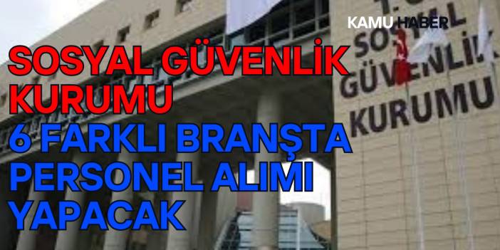 Sosyal Güvenlik Kurumu 6 Farklı Branşta Personel Alımı Yapacak