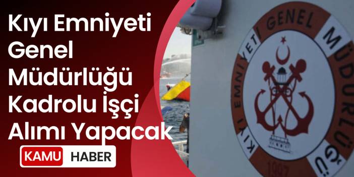 Kıyı Emniyeti Genel Müdürlüğü Kadrolu İşçi Alımı Yapacak