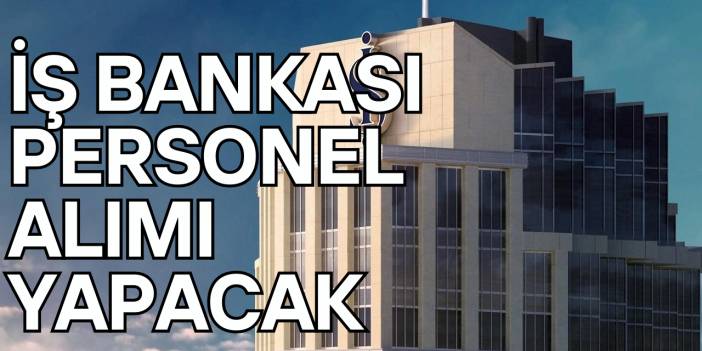 İş Bankası Personel Alımı Yapacak