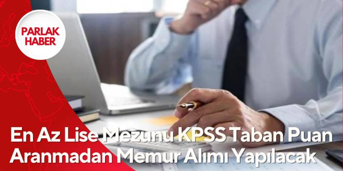 En Az Lise Mezunu KPSS Taban Puan Aranmadan Memur Alımı Yapılacak