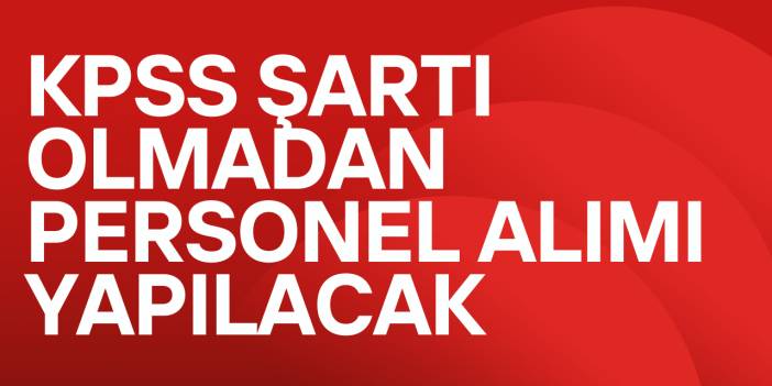 KPSS Şartı Olmadan Personel Alımı Yapılacak