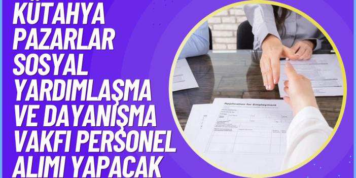 Kütahya Pazarlar Sosyal Yardımlaşma ve Dayanışma Vakfı Personel Alımı Yapacak