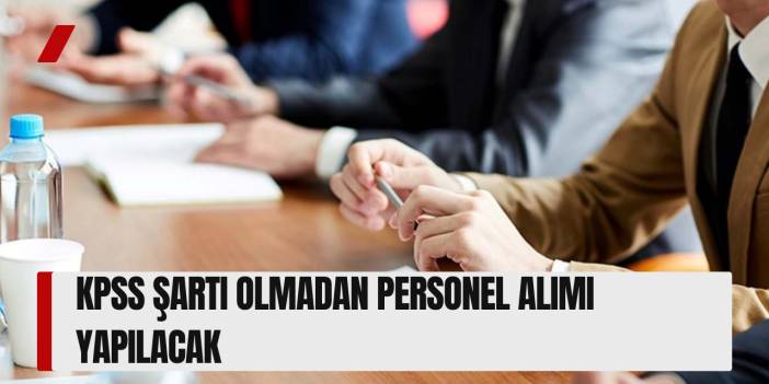 KPSS Şartı Olmadan Personel Alımı Yapılacak