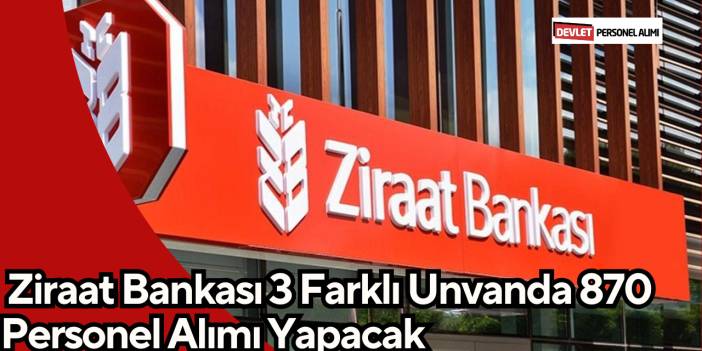 Ziraat Bankası 3 Farklı Unvanda 870 Personel Alımı Yapacak