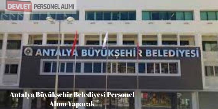 Antalya Büyükşehir Belediyesi Personel Alımı Yapacak