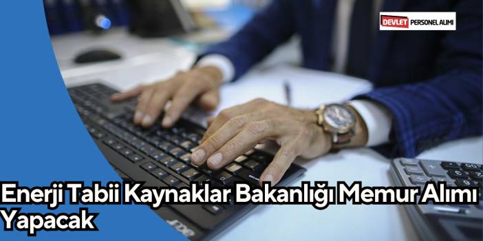 Enerji Tabii Kaynaklar Bakanlığı Memur Alımı Yapacak