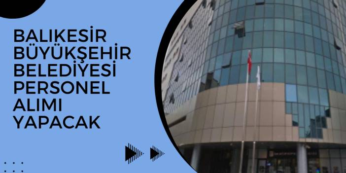 Balıkesir Büyükşehir Belediyesi Personel Alımı Yapacak