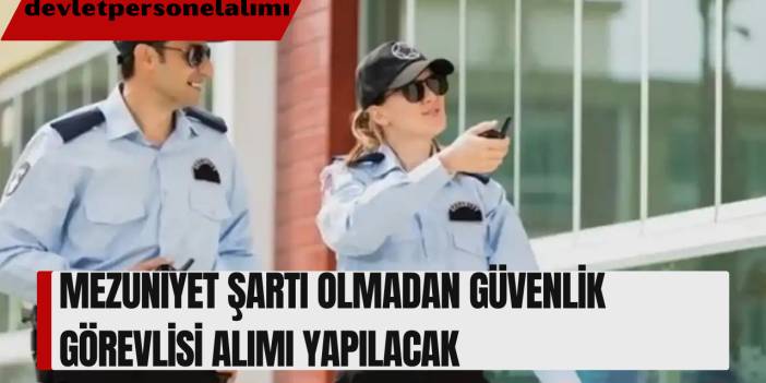 Mezuniyet Şartı Olmadan Güvenlik Görevlisi Alımı Yapılacak