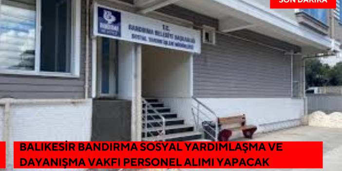 Balıkesir Bandırma Sosyal Yardımlaşma ve Dayanışma Vakfı Personel Alımı Yapacak