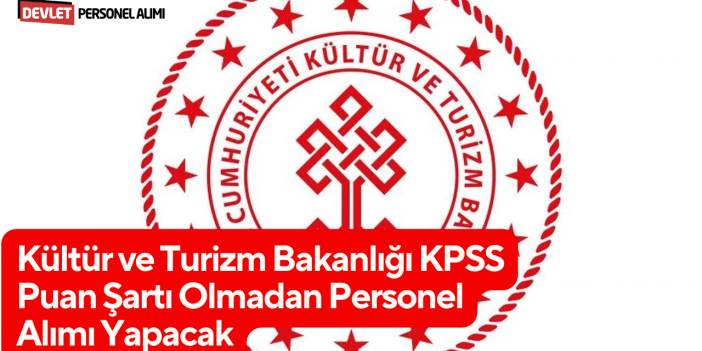 Kültür ve Turizm Bakanlığı KPSS Puan Şartı Olmadan Personel Alımı Yapacak