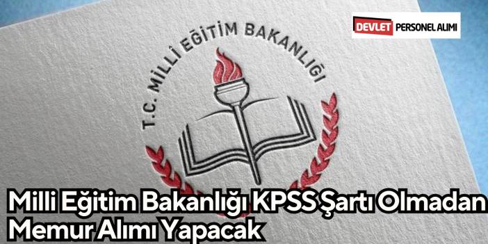 Milli Eğitim Bakanlığı KPSS Şartı Olmadan Personel Alımı Yapacak