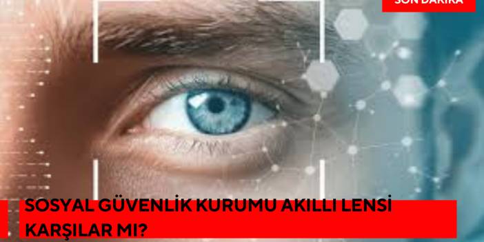 Sosyal Güvenlik Kurumu Akıllı Lensi Karşılar Mı?