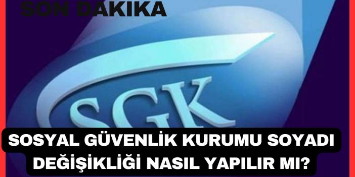 Sosyal Güvenlik Kurumu Soyadı Değişikliği Nasıl Yapılır Mı?