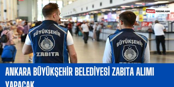 Ankara Büyükşehir Belediyesi Zabıta Alımı Yapacak