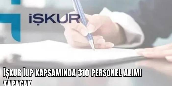 İŞKUR İUP Kapsamında 310 Personel Alımı Yapacak