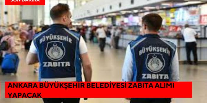 Ankara Büyükşehir Belediyesi Zabıta Alımı Yapacak