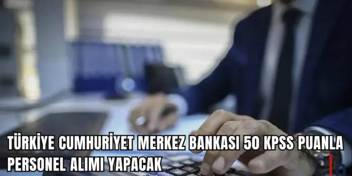 Türkiye Cumhuriyet Merkez Bankası 50 KPSS Puanla Personel Alımı Yapacak