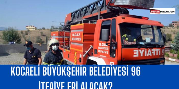 Kocaeli Büyükşehir Belediyesi 96 İtfaiye Eri Alacak
