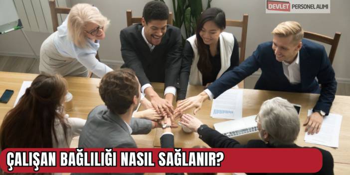Çalışan Bağlılığı Nasıl Sağlanır?