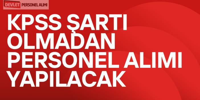 KPSS Şartı Olmadan Personel Alımı Yapılacak