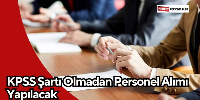 KPSS Şartı Olmadan Personel Alımı Yapılacak
