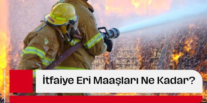 İtfaiye Eri Maaşları Ne Kadar?
