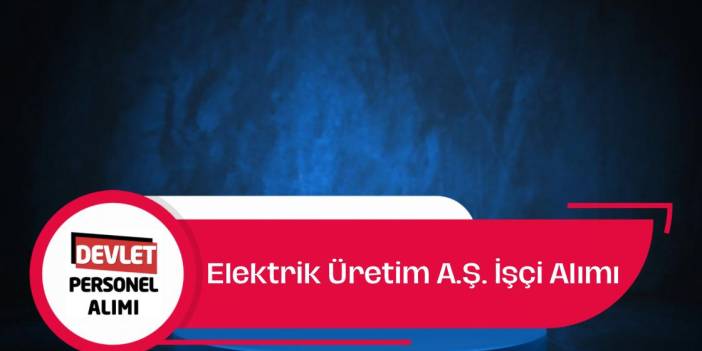 EÜAŞ 583 Daimi İşçi Alımı Yapacak! Türkiye Genelinde Farklı Santrallere Personel Alınacak!