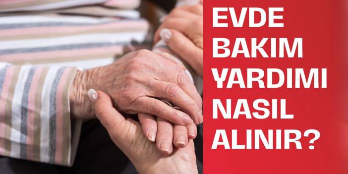 Evde Bakım Yardımı Nasıl Alınır ve Başvuru Şartları Nelerdir?
