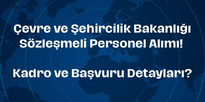 Çevre, Şehircilik ve İklim Değişikliği Bakanlığı 23 Sözleşmeli Personel Alımı Yapacak!