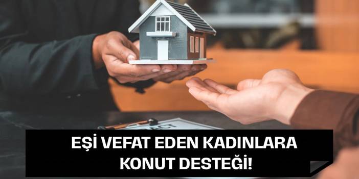 Eşi Vefat Etmiş Kadınlara Konut Desteği Nasıl Alınır? Başvuru Şartları Nelerdir?