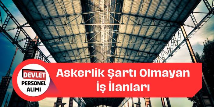 Askerlik Şartı Olmayan İşler Nelerdir? Askerlik Şartı Aranmayan İlanlar