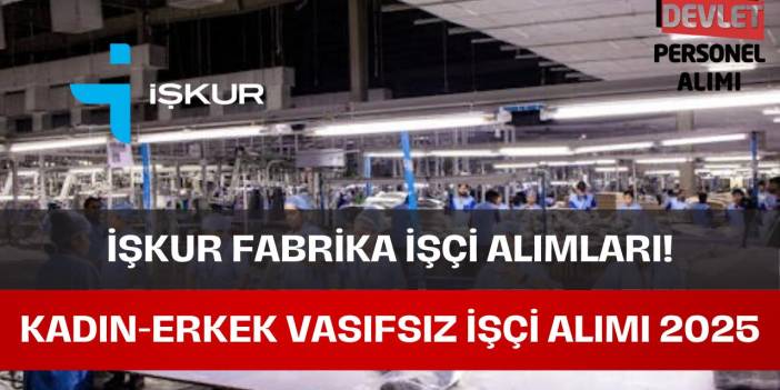 İŞKUR Fabrika İşçi Alımı Başvuru Şartları? Vasıfsız İşçi Alımları