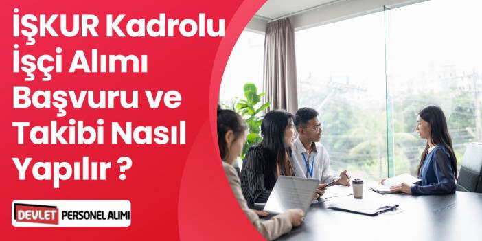 İŞKUR Kadrolu İşçi Alımı Başvurusu ve Takibi Nasıl Yapılır?
