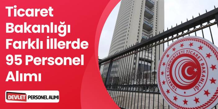 Ticaret Bakanlığı 65 Sözleşmeli 30 Kadrolu Personel Alımı Yapacak!