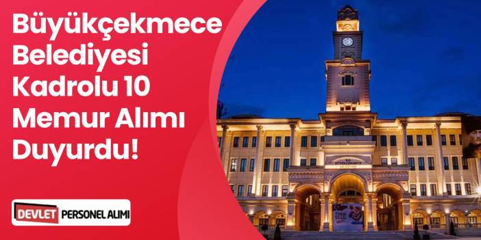 İstanbul Büyükçekmece Belediyesi 10 Memur Alımı Yapacağını Duyurdu!